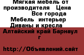 Мягкая мебель от производителя › Цена ­ 10 950 - Все города Мебель, интерьер » Диваны и кресла   . Алтайский край,Барнаул г.